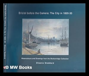 Seller image for Bristol before the camera: the city in 1820-30, watercolours and drawings from the Braikenridge collection / Sheena Stoddard for sale by MW Books Ltd.