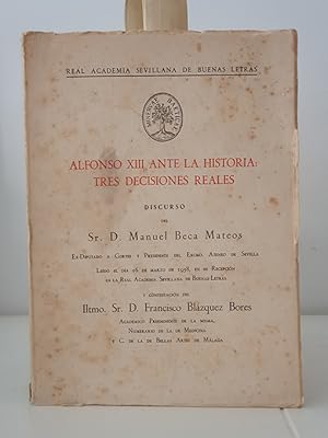 Alfonso XIII ante la historia: tres decisiones reales. Discurso de D. Manuel Beca Mateos., leído ...