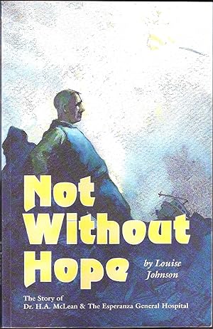 Not Without Hope: The Story of Dr. H. A. McLean & the Esperanza General Hospital [West Coast of V...