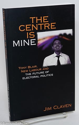 Seller image for The Centre is Mine: Tony Blair, New Labour and the Future of Electoral Politics for sale by Bolerium Books Inc.