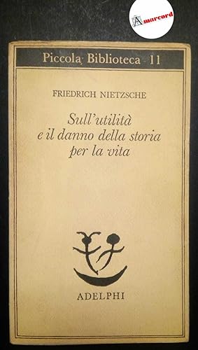 Nietzsche Friedrich, Sull'utilità e il danno della storia per la vita, Adelphi, 1977