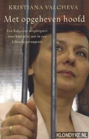Bild des Verkufers fr Met opgeheven hoofd. Een Bulgaarse verpleegster over haar acht jaar in een Libische gevangenis zum Verkauf von Klondyke
