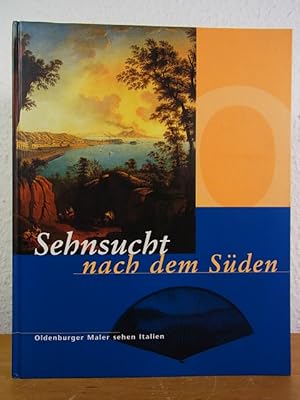 Bild des Verkufers fr Sehnsucht nach dem Sden. Oldenburger Maler sehen Italien. Ausstellung Landesmuseum Oldenburg im Oldenburger Schloss, 05. Mai bis 19. November 2000 zum Verkauf von Antiquariat Weber