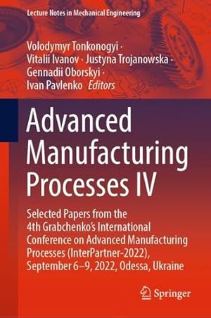 Seller image for Advanced Manufacturing Processes IV: Selected Papers from the 4th Grabchenkoâ  s International Conference on Advanced Manufacturing Processes . (Lecture Notes in Mechanical Engineering) [Hardcover ] for sale by booksXpress