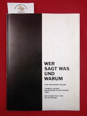 Seller image for Wer sagt was und warum : Vier imaginre Rume. Mit einem Text von Peter Weibel. Stiftung Kunst und Kultur des Landes NRW. Erscheint anlsslich der Ausstellung "Thomas Locher" im Klnischen Kunstverein, 8. November bis 20. Dezember 1992. for sale by Chiemgauer Internet Antiquariat GbR