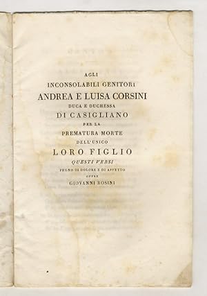 Bild des Verkufers fr Agli inconsolabili genitori Andrea e Luisa Corsini duca e duchessa di Casigliano per la prematura morte dell'unico loro figlio, questi versi, pegno di dolore e di affetto offre Giovanni Rosini. zum Verkauf von Libreria Oreste Gozzini snc