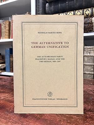 Seller image for The Alternative to German Unification. The Anti-Prussian Party Frankfurt, Nassau, and the two Hessen, 1859 - 1867. (= Verffentlichungen des Institutes fr europische Geschichte Mainz, Band 65). for sale by Antiquariat Seibold