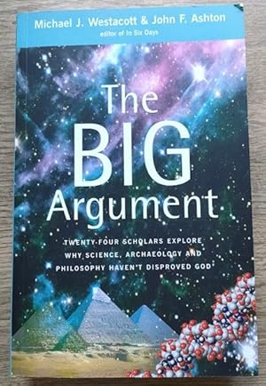 The Big Argument: Twenty-four Scholars Explore Why Science, Archaeology and Philosophy Haven't Di...