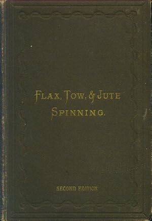 Flax, Tow, and Jute Spinning: A Handbook containing information on the Various Branches of these ...