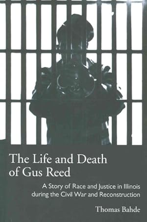 Image du vendeur pour Life and Death of Gus Reed : A Story of Race and Justice in Illinois During the Civil War and Reconstruction mis en vente par GreatBookPrices