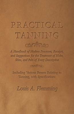 Immagine del venditore per Practical Tanning: A Handbook of Modern Processes, Receipts, and Suggestions for the Treatment of Hides, Skins, and Pelts of Every Descri (Paperback or Softback) venduto da BargainBookStores