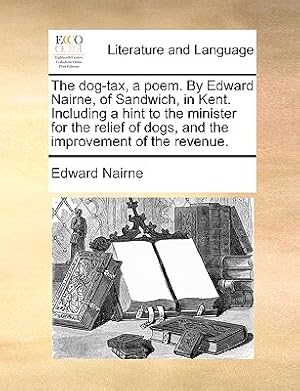 Seller image for The Dog-Tax, a Poem. by Edward Nairne, of Sandwich, in Kent. Including a Hint to the Minister for the Relief of Dogs, and the Improvement of the Reven (Paperback or Softback) for sale by BargainBookStores