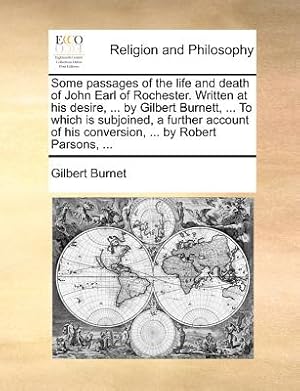 Imagen del vendedor de Some Passages of the Life and Death of John Earl of Rochester. Written at His Desire, . by Gilbert Burnett, . to Which Is Subjoined, a Further Acc (Paperback or Softback) a la venta por BargainBookStores