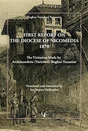 Bild des Verkufers fr FIRST REPORT ON THE DIOCESE OF NICOMEDIA 1870: The Visitation Made by Archimandrite (Vartabed) Boghos Natanian zum Verkauf von GreatBookPrices