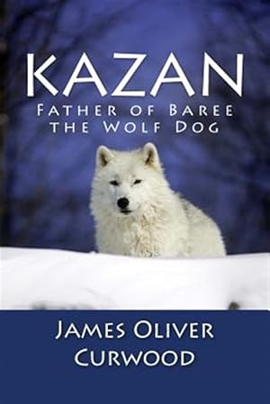 Image du vendeur pour Kazan : Father of Baree the Wolf Dog mis en vente par GreatBookPrices