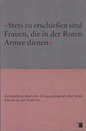 Seller image for Stets zu erschiessen sind Frauen, die in der Roten Armee dienen" : Gestndnisse deutscher Kriegsgefangener ber ihren Einsatz an der Ostfront / Hannes Heer (Hg.) for sale by Bcher bei den 7 Bergen