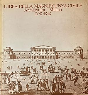 L'IDEA DELLA MAGNIFICENZA CIVILE. ARCHITETTURA A MILANO. 1770-1848