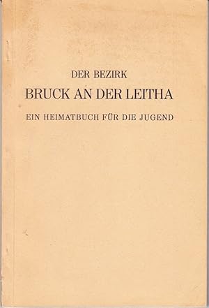 Der BEZIRK BRUCK AN DER LEITHA. Ein Heimatbuch für die Jugend. Hrsg. u. bearb. über Anregung d. B...