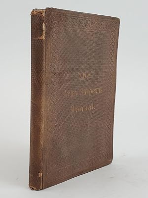 THE ARMY SURGEON'S MANUAL, FOR THE USE OF MEDICAL OFFICERS, CADETS, CHAPLAINS, AND HOSPITAL STEWA...