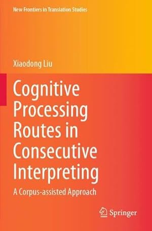 Immagine del venditore per Cognitive Processing Routes in Consecutive Interpreting: A Corpus-assisted Approach (New Frontiers in Translation Studies) by Liu, Xiaodong [Paperback ] venduto da booksXpress