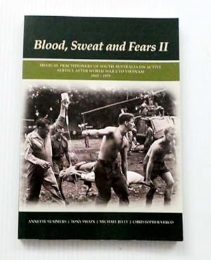 Seller image for Blood, Sweat and Fears II. Medical Practitioners of South Australia on Active Service After World War 2 to Vietnam 1945-1975 for sale by Adelaide Booksellers