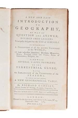 Seller image for A new and easy Introduction to Geography, by Way of Question and Answer, divided into Lessons. Principally designed for the Use of Schools. Consisting of a Description of all the known Countries in the World; of their respective Situations, Divsions, Mountains; Rivers, principal Cities and Towns, Forms of Government, Religion, &c. Likewise several useful Problems of the Terrestrial Globe, with an Explanation of the Vicissitudes of the Season. To which is added a new geographical Table Second Edition, improved an enlarged. London: Printed for the Author, and sold b S. Bladon 1783 for sale by Bernard Quaritch Ltd ABA ILAB
