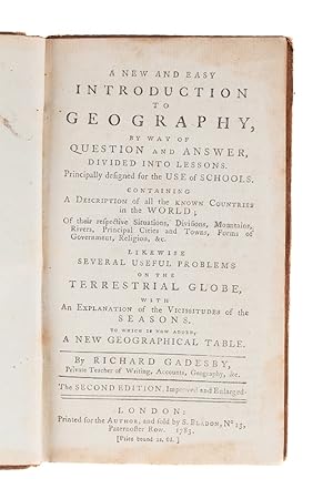 Bild des Verkufers fr A new and easy Introduction to Geography, by Way of Question and Answer, divided into Lessons. Principally designed for the Use of Schools. Consisting of a Description of all the known Countries in the World; of their respective Situations, Divsions, Mountains; Rivers, principal Cities and Towns, Forms of Government, Religion, &c. Likewise several useful Problems of the Terrestrial Globe, with an Explanation of the Vicissitudes of the Season. To which is added a new geographical Table Second Edition, improved an enlarged. London: Printed for the Author, and sold b S. Bladon 1783 zum Verkauf von Bernard Quaritch Ltd ABA ILAB
