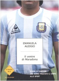 Seller image for Il ventre di Maradona. Storie di campioni che hanno prestato il corpo allo sport - E.Audasio for sale by libreria biblos