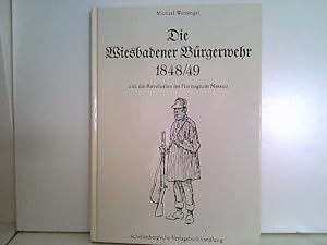 Die Wiesbadener Bürgerwehr 1848/49 und die Revolution im Herzogtum Nassau.