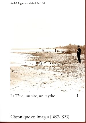 La Tène, un site, un mythe : Tome 1, Chronique en images (1857-1923)