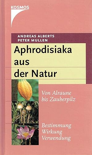 Aphrodisiaka aus der Natur. Von Alraune bis Zauberpilz. Bestimmung, Wirkung, Verwendung.