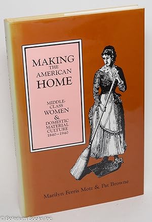 Making the American Home: Middle Class Women & Domestic Material Culture, 1840-1940