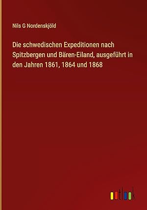 Seller image for Die schwedischen Expeditionen nach Spitzbergen und Baeren-Eiland, ausgefhrt in den Jahren 1861, 1864 und 1868 for sale by moluna