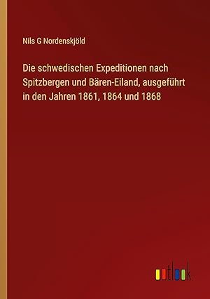 Seller image for Die schwedischen Expeditionen nach Spitzbergen und Baeren-Eiland, ausgefhrt in den Jahren 1861, 1864 und 1868 for sale by moluna