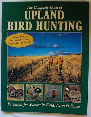 The Complete Book of Upland Bird Hunting: Essentials for Success in Field, Farm & Forest