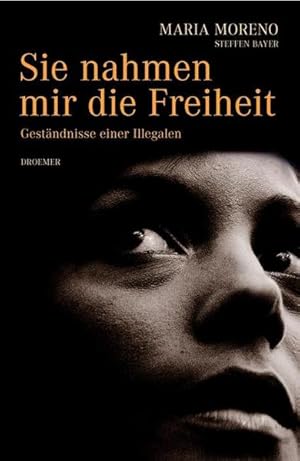 Sie nahmen mir die Freiheit: Geständnisse einer "Illegalen"