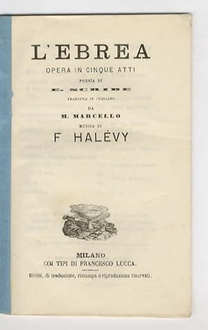 L'Ebrea. Opera in cinque atti. Poesia di E. Scribe tradotta in italiano da M. Marcello. Musica di...
