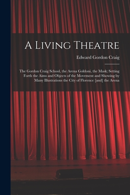 Image du vendeur pour A Living Theatre: the Gordon Craig School, the Arena Goldoni, the Mask; Setting Forth the Aims and Objects of the Movement and Showing b (Paperback or Softback) mis en vente par BargainBookStores