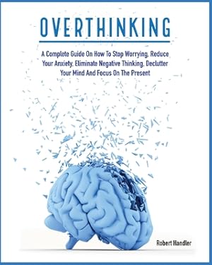 Immagine del venditore per Overthinking: A Complete Guide on How to Stop Worrying, Reduce Your Anxiety, Eliminate Negative Thinking, Declutter Your Mind and Fo (Paperback or Softback) venduto da BargainBookStores