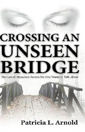Seller image for Crossing an Unseen Bridge : The Law of Attraction Secrets No One Wants to Talk About for sale by GreatBookPrices