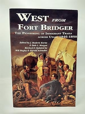 WEST FROM FORT BRIDGER : THE PIONEERING OF IMMIGRANT TRAILS ACROSS UTAH, 1846-1850