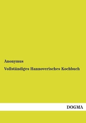 Bild des Verkufers fr Vollstaendiges Hannoverisches Kochbuch: Neueste practische Erfahrungen einer Hausmutter: Oder neueste practische Erfahrungen einer Hausmutter im Kochen, Backwerkmachen und Einmachen der Frchte (1808) zum Verkauf von buchlando-buchankauf