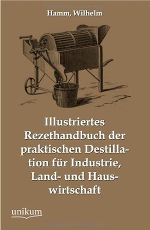 Bild des Verkufers fr Illustriertes Rezepthandbuch der praktischen Destillation fr Industrie, Land- und Hauswirtschaft zum Verkauf von buchlando-buchankauf