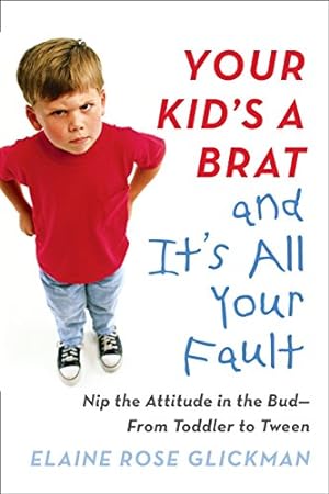 Immagine del venditore per Your Kid's a Brat and It's All Your Fault: Nip the Attitude in the Bud--from Toddler to Tween venduto da Reliant Bookstore