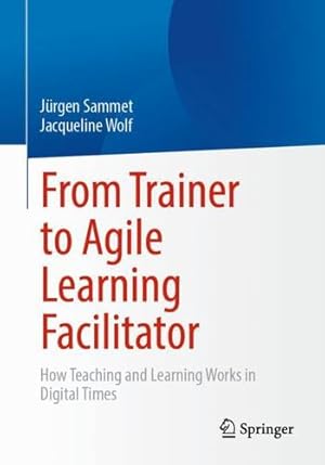 Seller image for From Trainer to Agile Learning Facilitator: How Teaching and Learning Works in Digital Times by Sammet, J ¼rgen, Wolf, Jacqueline [Paperback ] for sale by booksXpress