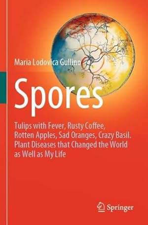 Immagine del venditore per Spores: Tulips with Fever, Rusty Coffee, Rotten Apples, Sad Oranges, Crazy Basil. Plant Diseases that Changed the World as Well as My Life by Gullino, Maria Lodovica [Paperback ] venduto da booksXpress