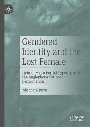 Seller image for Gendered Identity and the Lost Female: Hybridity as a Partial Experience in the Anglophone Caribbean Performances by Basu, Shrabani [Hardcover ] for sale by booksXpress