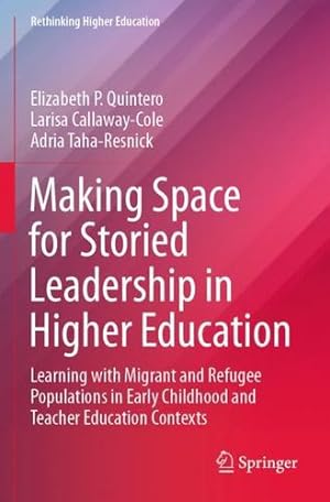 Imagen del vendedor de Making Space for Storied Leadership in Higher Education: Learning with Migrant and Refugee Populations in Early Childhood and Teacher Education Contexts (Rethinking Higher Education) by Quintero, Elizabeth P., Callaway-Cole, Larisa, Taha-Resnick, Adria [Paperback ] a la venta por booksXpress