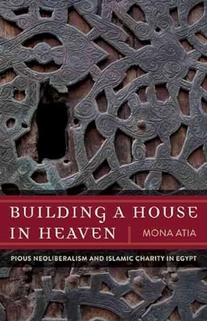 Bild des Verkufers fr Building a House in Heaven : Pious Neoliberalism and Islamic Charity in Egypt zum Verkauf von GreatBookPrices