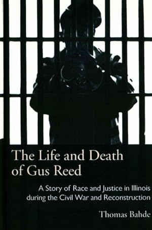 Image du vendeur pour Life and Death of Gus Reed : A Story of Race and Justice in Illinois During the Civil War and Reconstruction mis en vente par GreatBookPrices